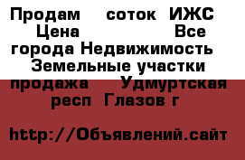 Продам 12 соток. ИЖС. › Цена ­ 1 000 000 - Все города Недвижимость » Земельные участки продажа   . Удмуртская респ.,Глазов г.